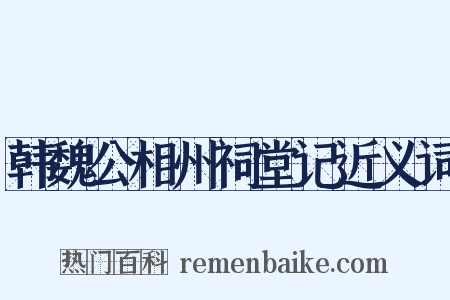 韩魏公相州祠堂记近义词是什么意思的图片